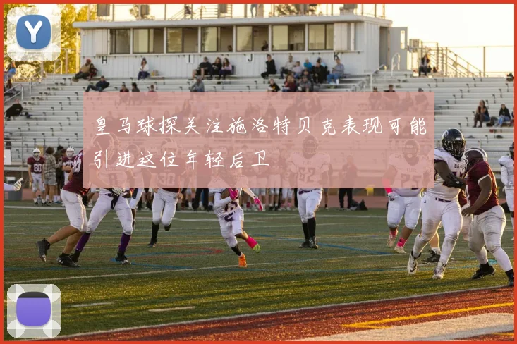 皇马球探关注施洛特贝克表现可能引进这位年轻后卫