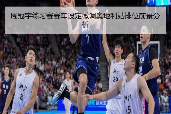 周冠宇练习赛赛车设定微调奥地利站排位前景分析