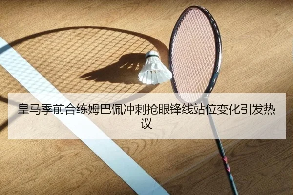 皇马季前合练姆巴佩冲刺抢眼锋线站位变化引发热议